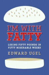 I’m with Fatty: Loosing 50 Pounds in 50 Miserable Weeks by Ed Ugel